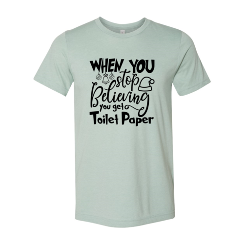 When You Stop Believing You Get Toilet Paper Shirt